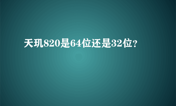 天玑820是64位还是32位？