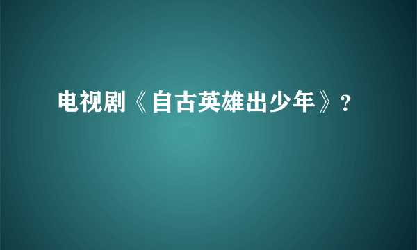 电视剧《自古英雄出少年》？