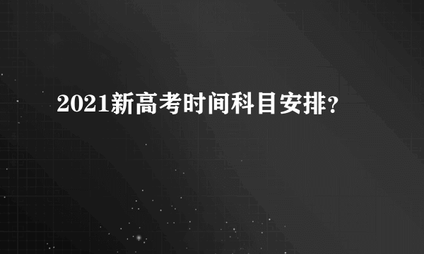 2021新高考时间科目安排？