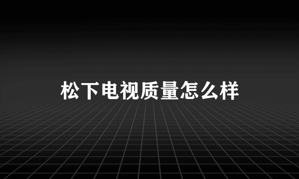 松下电视质量怎么样