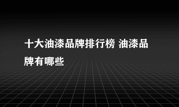 十大油漆品牌排行榜 油漆品牌有哪些