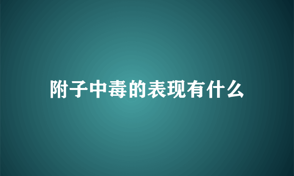 附子中毒的表现有什么