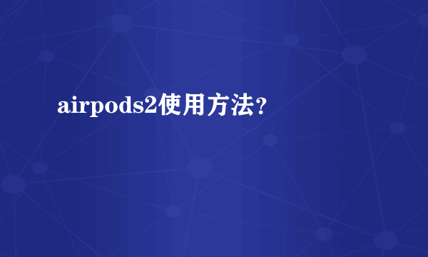 airpods2使用方法？