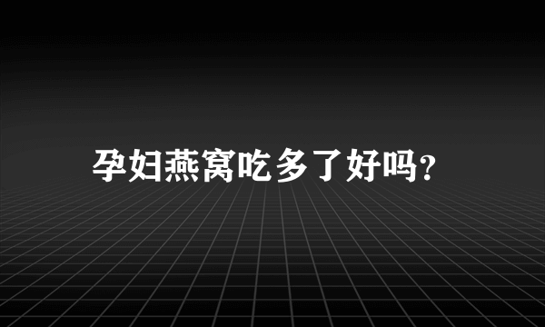 孕妇燕窝吃多了好吗？