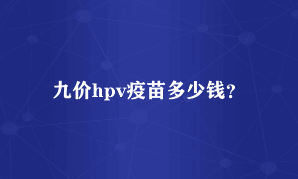 九价hpv疫苗多少钱？