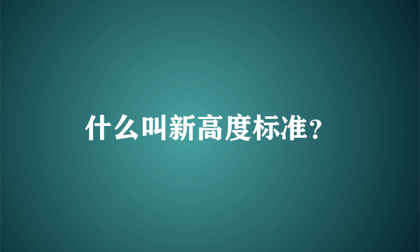 什么叫新高度标准？