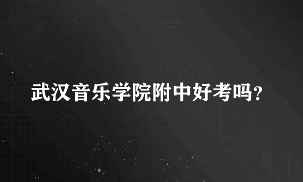 武汉音乐学院附中好考吗？