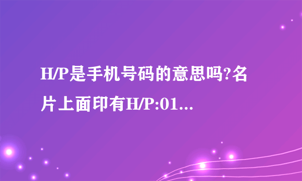 H/P是手机号码的意思吗?名片上面印有H/P:012-33222 569这是手机号码吗?这两个字母是不是某个词组的简称?