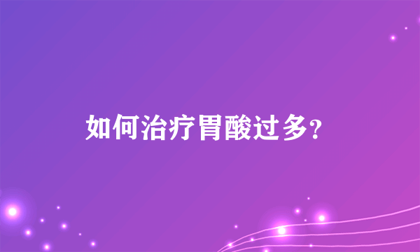 如何治疗胃酸过多？