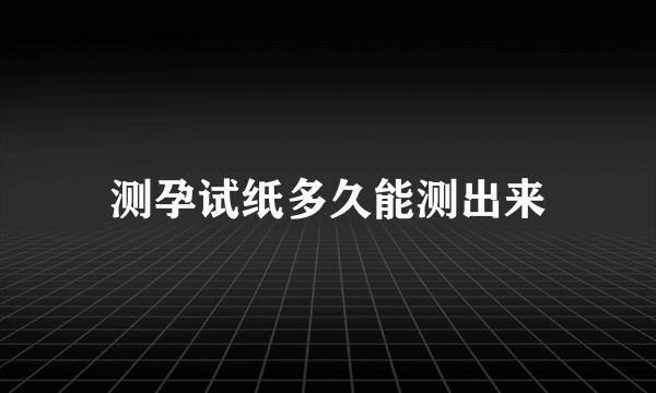 测孕试纸多久能测出来