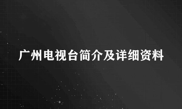 广州电视台简介及详细资料