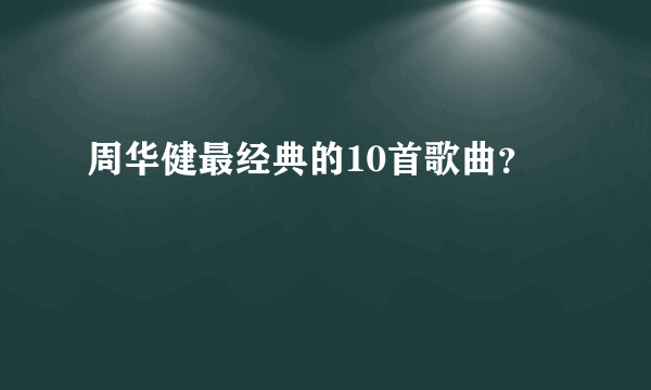 周华健最经典的10首歌曲？