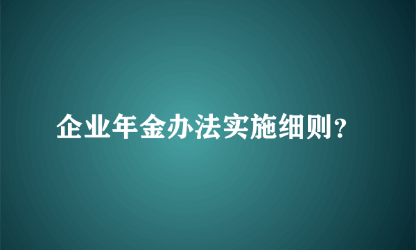 企业年金办法实施细则？