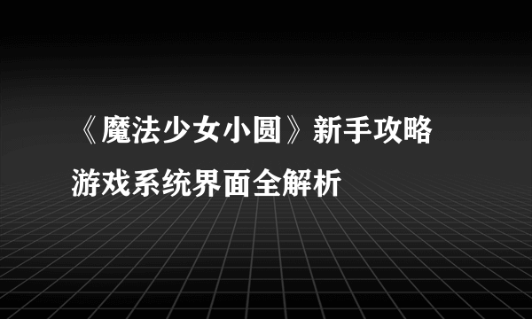 《魔法少女小圆》新手攻略 游戏系统界面全解析