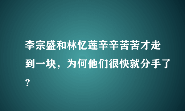 李宗盛和林忆莲辛辛苦苦才走到一块，为何他们很快就分手了？