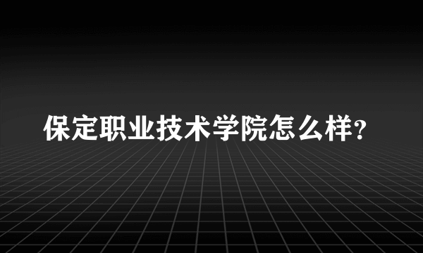 保定职业技术学院怎么样？