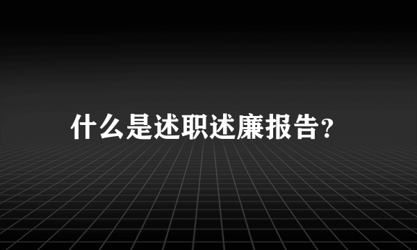 什么是述职述廉报告？