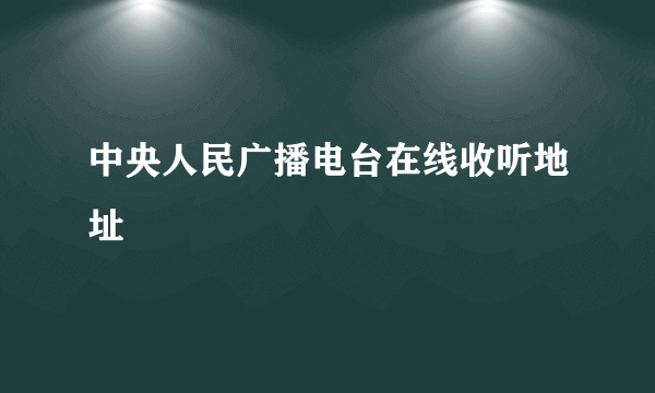 中央人民广播电台在线收听地址