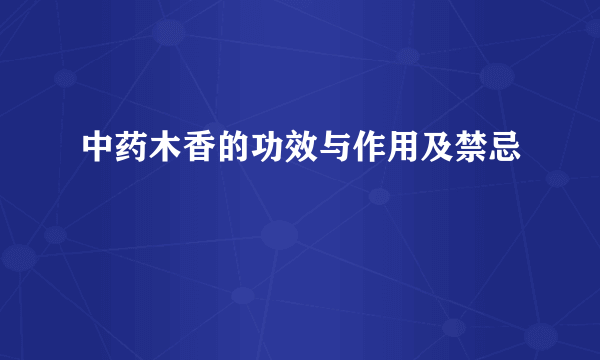 中药木香的功效与作用及禁忌