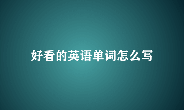 好看的英语单词怎么写