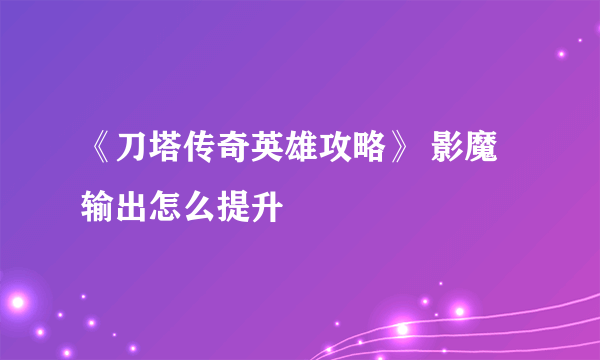 《刀塔传奇英雄攻略》 影魔输出怎么提升