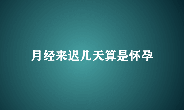 月经来迟几天算是怀孕