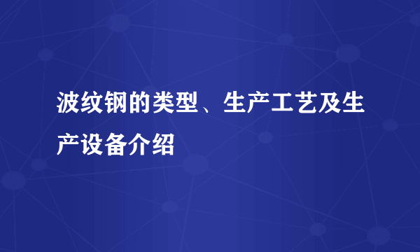 波纹钢的类型、生产工艺及生产设备介绍