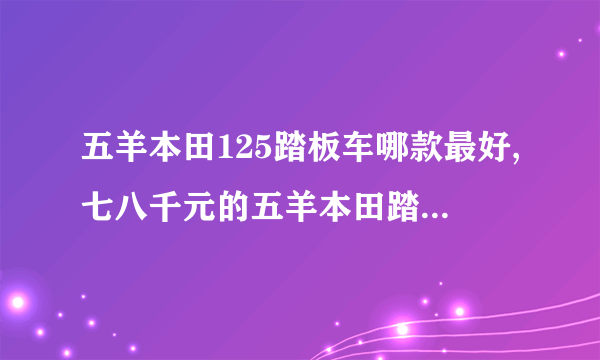 五羊本田125踏板车哪款最好,七八千元的五羊本田踏板车选哪款好