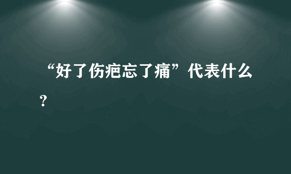 “好了伤疤忘了痛”代表什么？