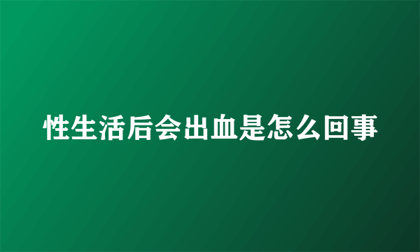 性生活后会出血是怎么回事