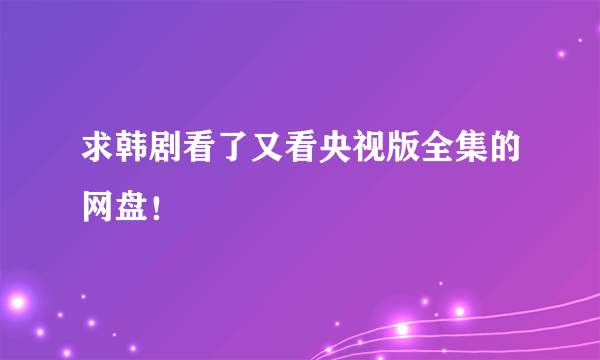 求韩剧看了又看央视版全集的网盘！