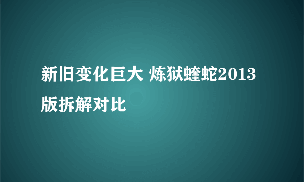 新旧变化巨大 炼狱蝰蛇2013版拆解对比