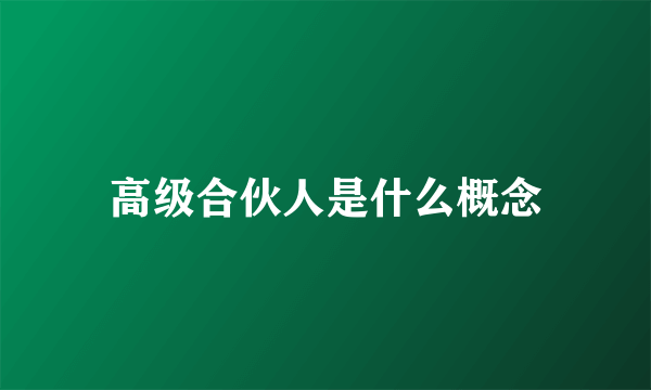 高级合伙人是什么概念