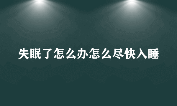 失眠了怎么办怎么尽快入睡