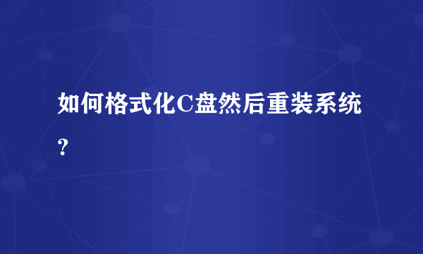 如何格式化C盘然后重装系统？