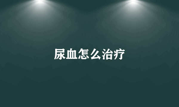 尿血怎么治疗