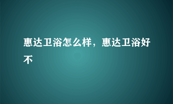 惠达卫浴怎么样，惠达卫浴好不