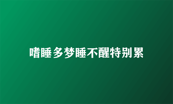 嗜睡多梦睡不醒特别累