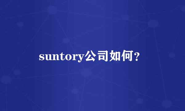 suntory公司如何？