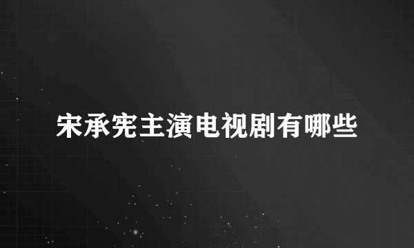 宋承宪主演电视剧有哪些