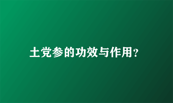 土党参的功效与作用？