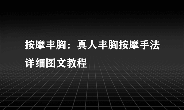 按摩丰胸：真人丰胸按摩手法详细图文教程