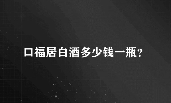 口福居白酒多少钱一瓶？