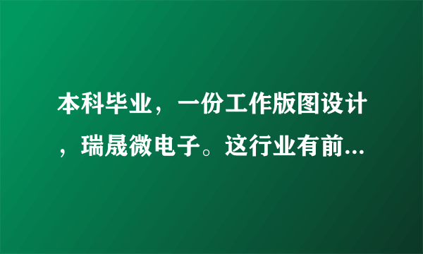 本科毕业，一份工作版图设计，瑞晟微电子。这行业有前途嘛？工作内容是干嘛的？