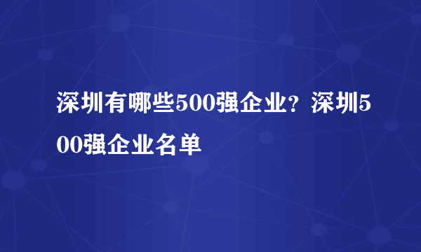 深圳有哪些500强企业？深圳500强企业名单