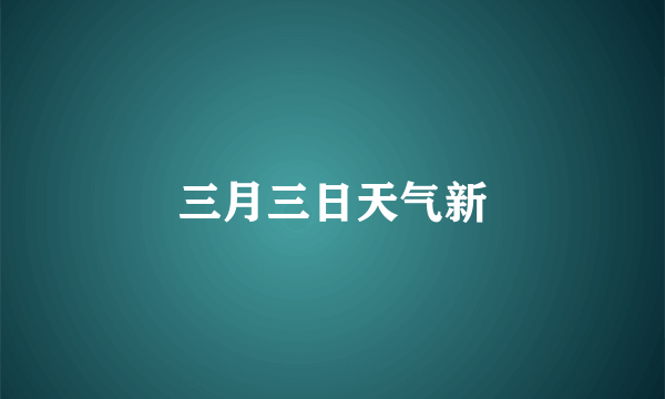 三月三日天气新