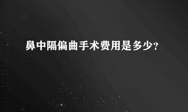 鼻中隔偏曲手术费用是多少？