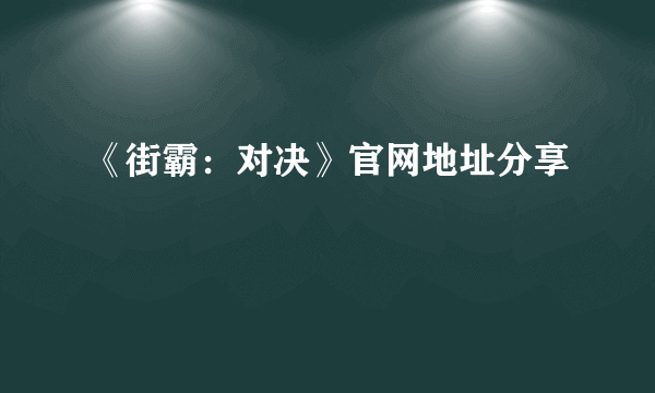 《街霸：对决》官网地址分享