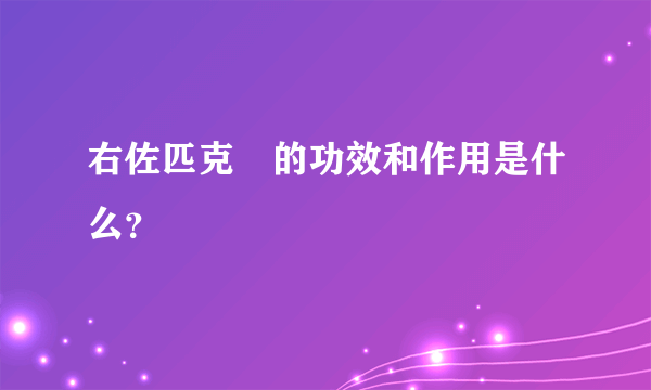 右佐匹克湰的功效和作用是什么？