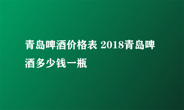 青岛啤酒价格表 2018青岛啤酒多少钱一瓶